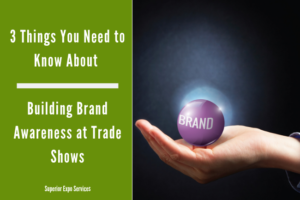 3 things you need to know about building brand awareness at trade shows